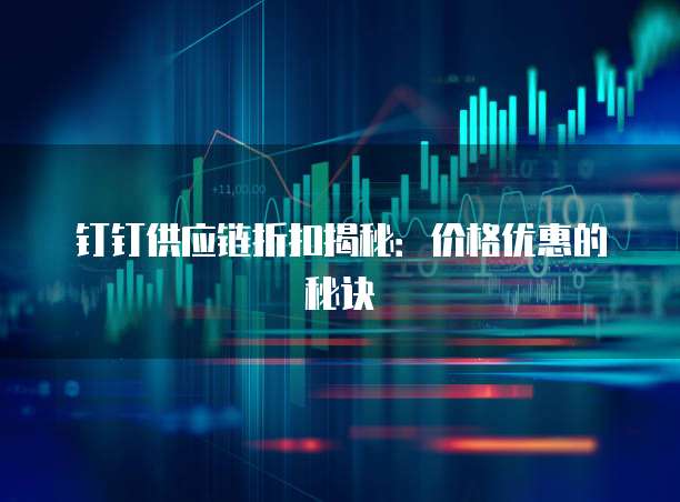 钉钉供应链折扣揭秘：价格优惠的秘诀