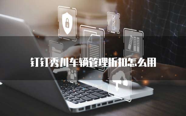 钉钉秀川车辆管理折扣怎么用