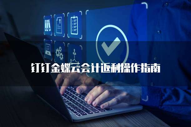 钉钉金蝶云会计返利操作指南