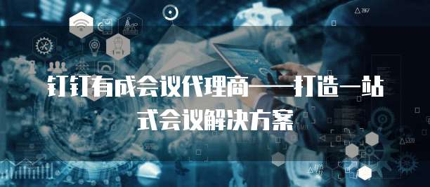 钉钉有成会议代理商——打造一站式会议解决方案