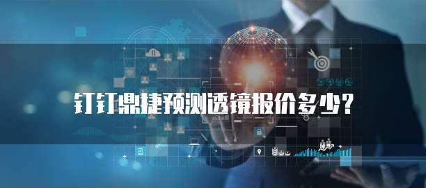 钉钉鼎捷预测透镜报价多少？