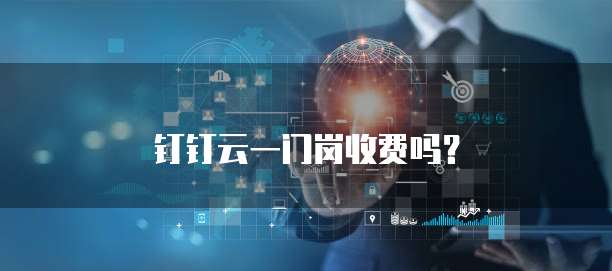 钉钉云一门岗收费吗？