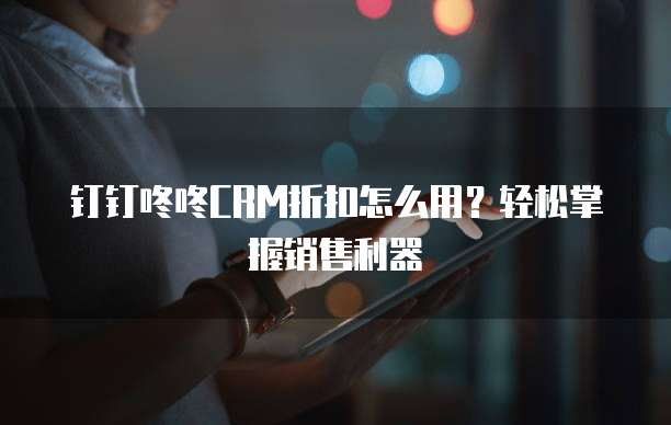 钉钉咚咚CRM折扣怎么用?轻松掌握销售利器