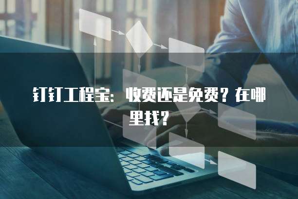 钉钉工程宝：收费还是免费？在哪里找？