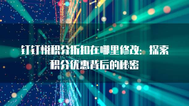 钉钉悦积分折扣在哪里修改:探索积分优惠背后的秘密
