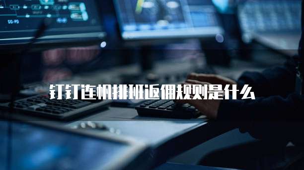 钉钉连帆排班返佣规则是什么