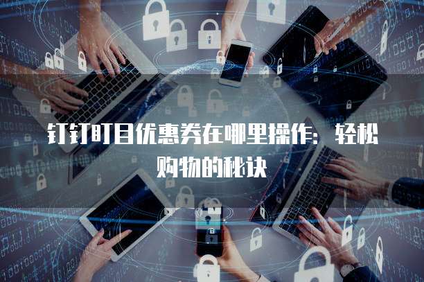 钉钉盯目优惠券在哪里操作：轻松购物的秘诀
