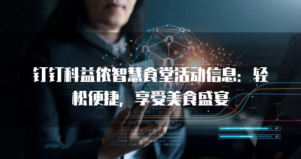 钉钉科益侬智慧食堂活动信息：轻松便捷，享受美食盛宴