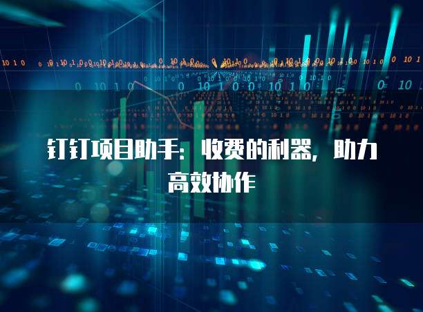 钉钉项目助手:收费的利器,助力高效协作
