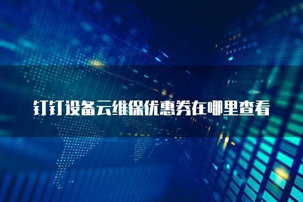 钉钉设备云维保优惠券在哪里查看