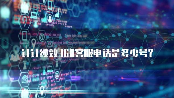 钉钉绩效360客服电话是多少号？