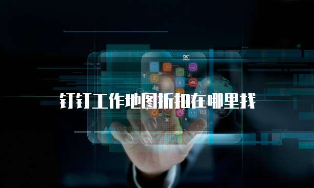 钉钉工作地图折扣在哪里找