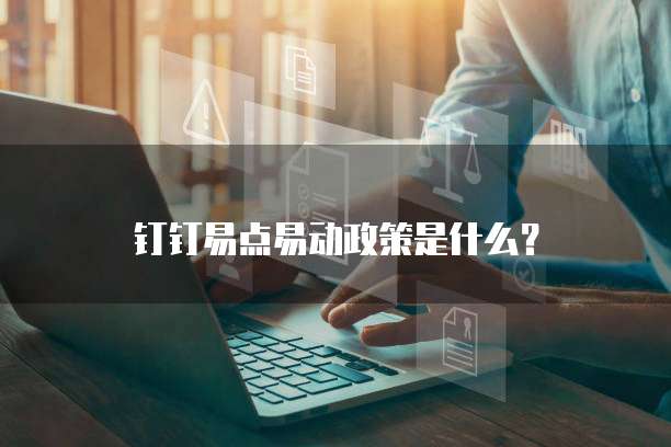 钉钉易点易动政策是什么？