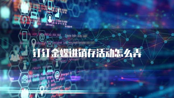 钉钉金蝶进销存活动怎么弄