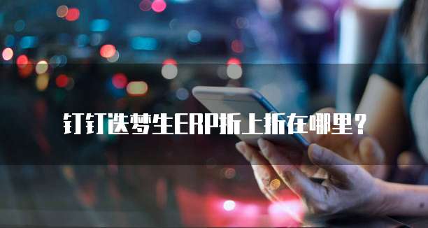 钉钉迭梦生ERP折上折在哪里？