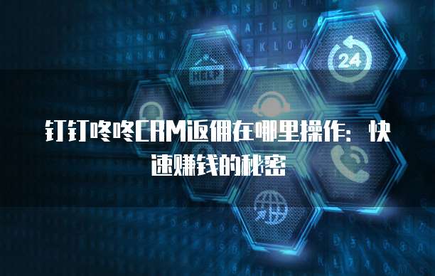 钉钉咚咚CRM返佣在哪里操作：快速赚钱的秘密