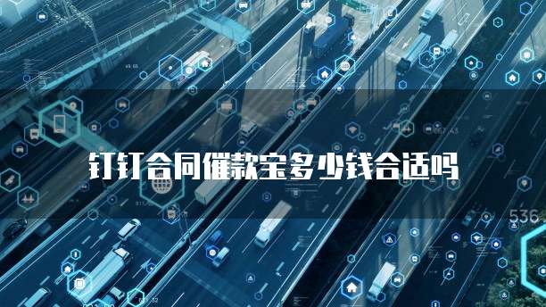 钉钉合同催款宝多少钱合适吗