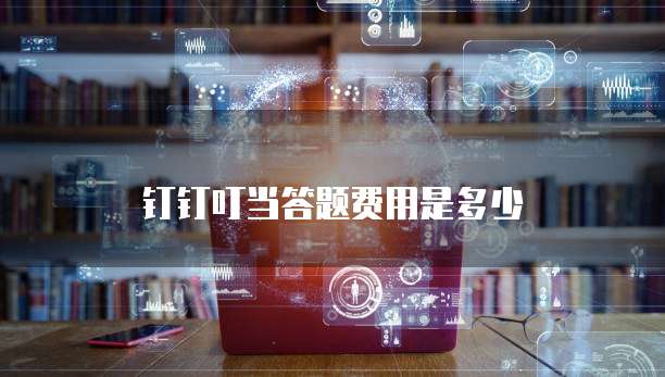 钉钉叮当答题费用是多少