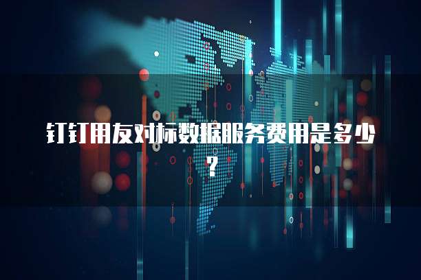 钉钉用友对标数据服务费用是多少？