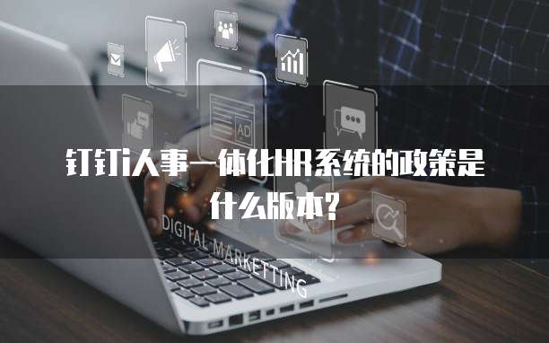 钉钉i人事一体化HR系统的政策是什么版本?