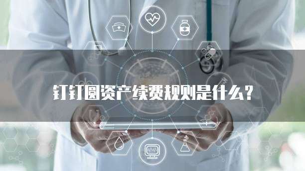 钉钉圆资产续费规则是什么?