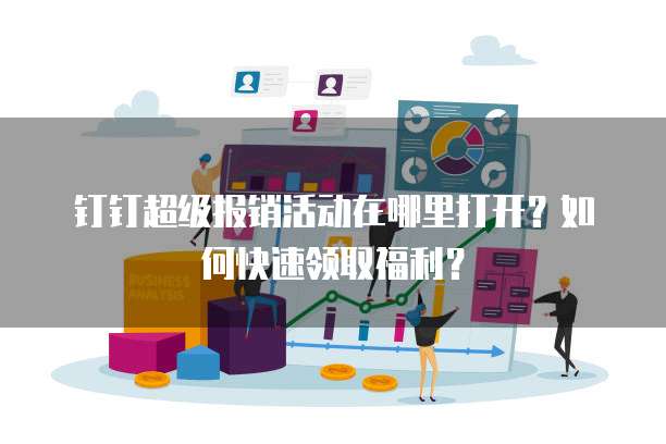 钉钉超级报销活动在哪里打开?如何快速领取福利?