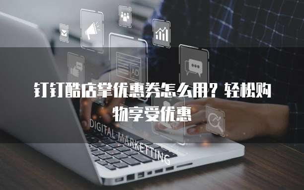钉钉酷店掌优惠券怎么用？轻松购物享受优惠