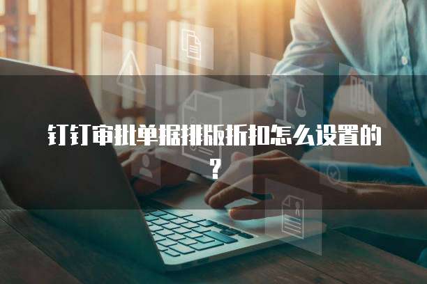 钉钉审批单据排版折扣怎么设置的？