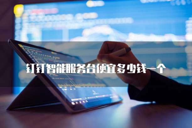 钉钉智能服务台便宜多少钱一个