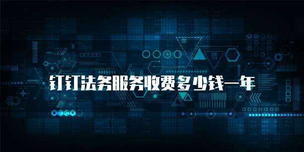 钉钉法务服务收费多少钱一年