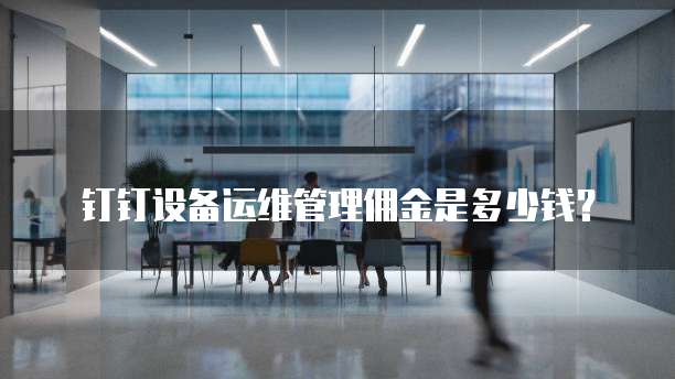 钉钉设备运维管理佣金是多少钱？