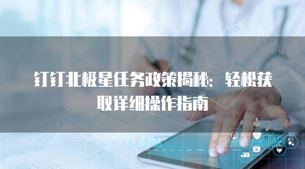 钉钉北极星任务政策揭秘：轻松获取详细操作指南