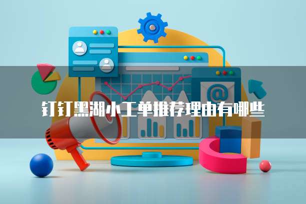 钉钉黑湖小工单推荐理由有哪些