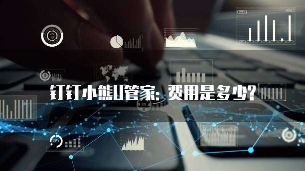 钉钉小熊U管家: 费用是多少?
