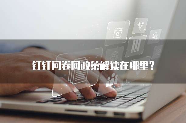 钉钉问卷网政策解读在哪里?