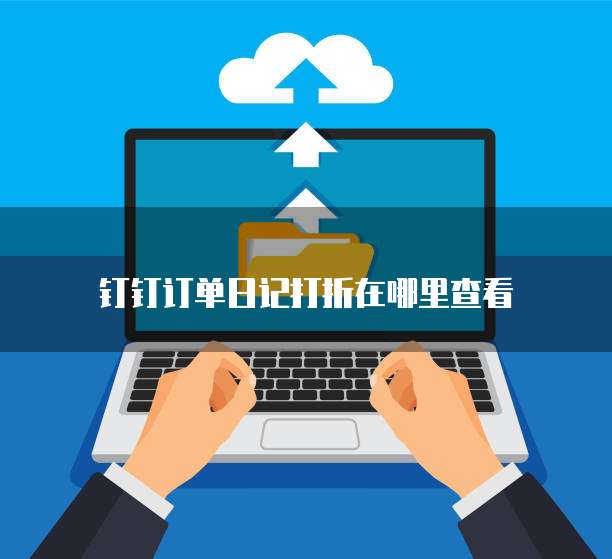 钉钉订单日记打折在哪里查看