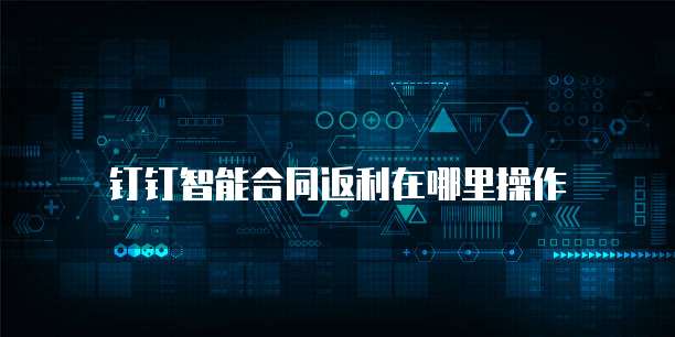 钉钉智能合同返利在哪里操作