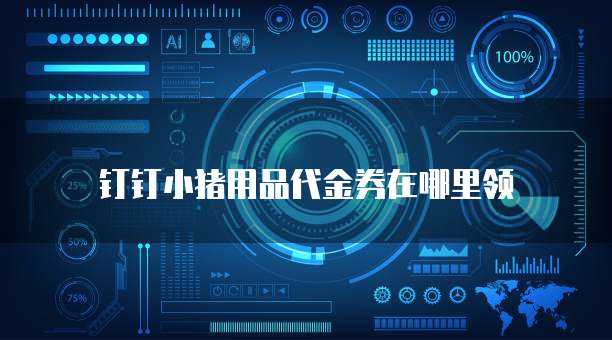 钉钉小猪用品代金券在哪里领