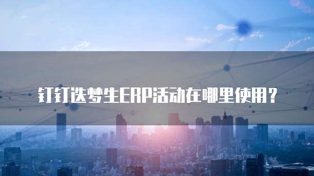 钉钉迭梦生ERP活动在哪里使用？
