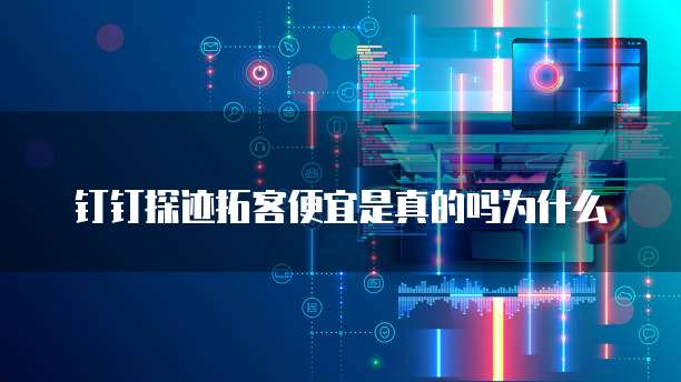 钉钉探迹拓客便宜是真的吗为什么