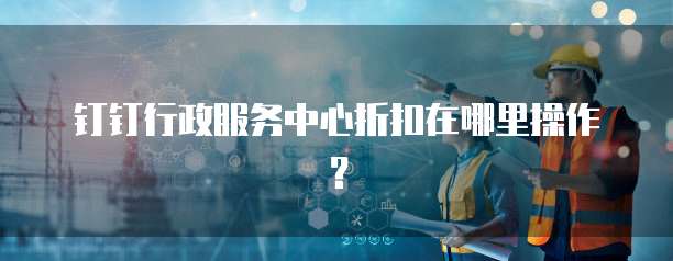 钉钉行政服务中心折扣在哪里操作？