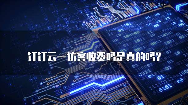 钉钉云一访客收费吗是真的吗？