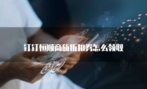 钉钉恒顺商旅折扣券怎么领取