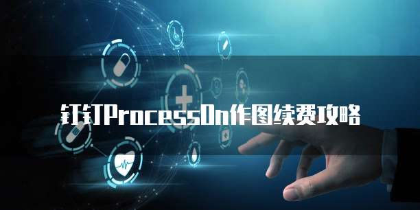 钉钉ProcessOn作图续费攻略