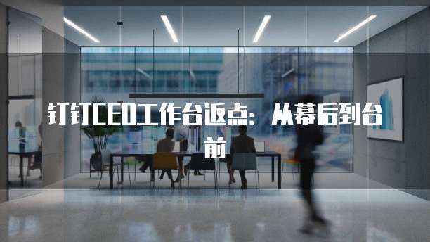 钉钉CEO工作台返点:从幕后到台前