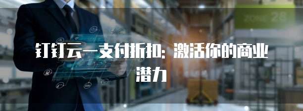 钉钉云一支付折扣: 激活你的商业潜力