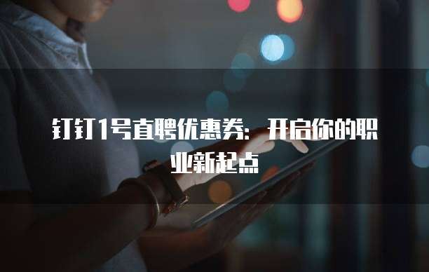 钉钉1号直聘优惠券:开启你的职业新起点