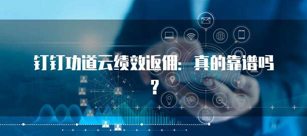 钉钉功道云绩效返佣：真的靠谱吗？