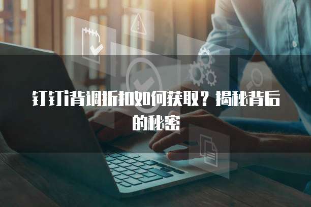 钉钉i背调折扣如何获取？揭秘背后的秘密