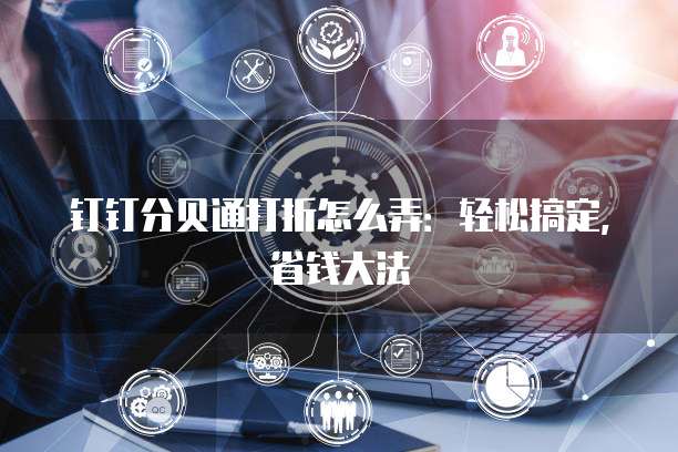 钉钉分贝通打折怎么弄:轻松搞定,省钱大法